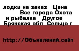 лодки на заказ › Цена ­ 15 000 - Все города Охота и рыбалка » Другое   . Брянская обл.,Сельцо г.